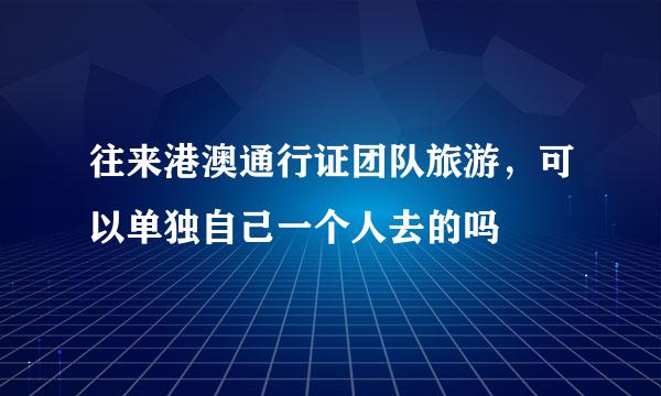 往来港澳通行证团队旅游，可以单独自己一个人去的吗