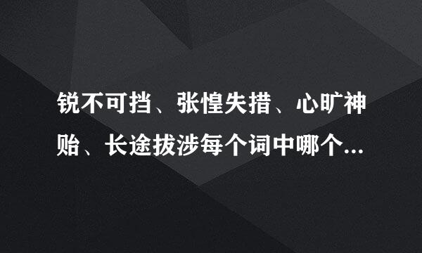 锐不可挡、张惶失措、心旷神贻、长途拔涉每个词中哪个字错了?