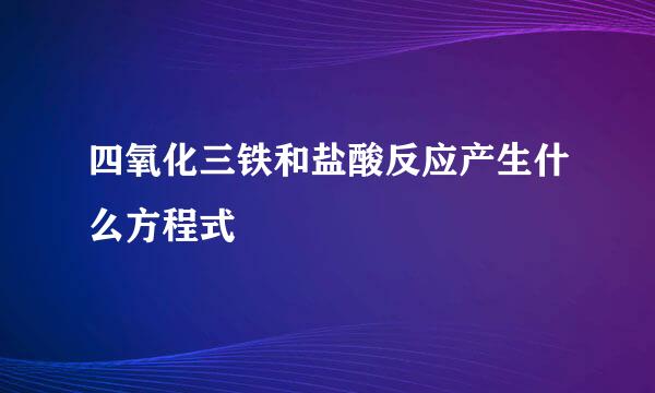 四氧化三铁和盐酸反应产生什么方程式