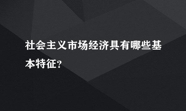 社会主义市场经济具有哪些基本特征？