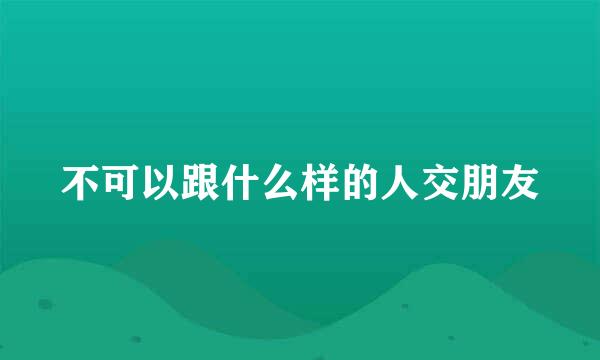 不可以跟什么样的人交朋友