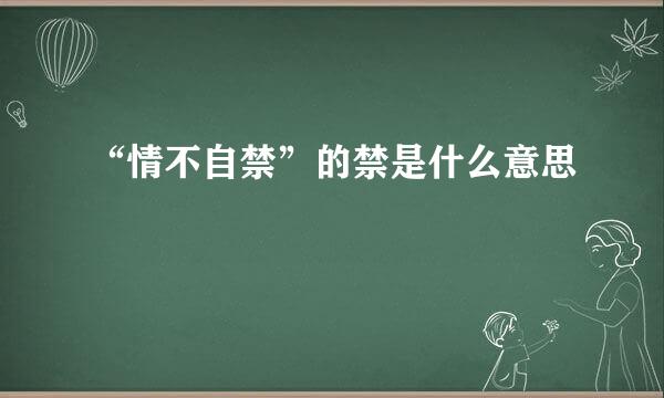 “情不自禁”的禁是什么意思