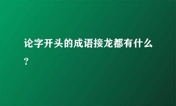 论字开头的成语接龙都有什么？