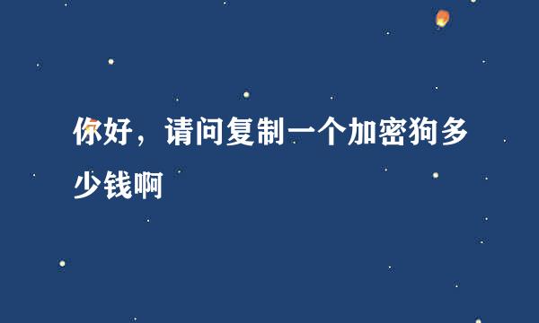 你好，请问复制一个加密狗多少钱啊