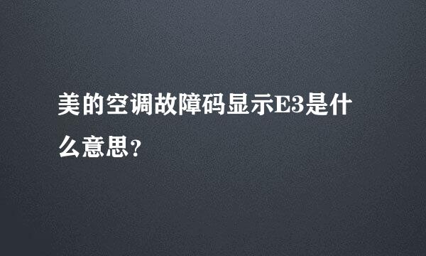 美的空调故障码显示E3是什么意思？