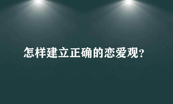 怎样建立正确的恋爱观？