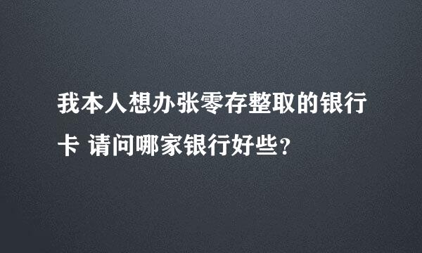 我本人想办张零存整取的银行卡 请问哪家银行好些？