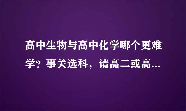 高中生物与高中化学哪个更难学？事关选科，请高二或高三学长回答．