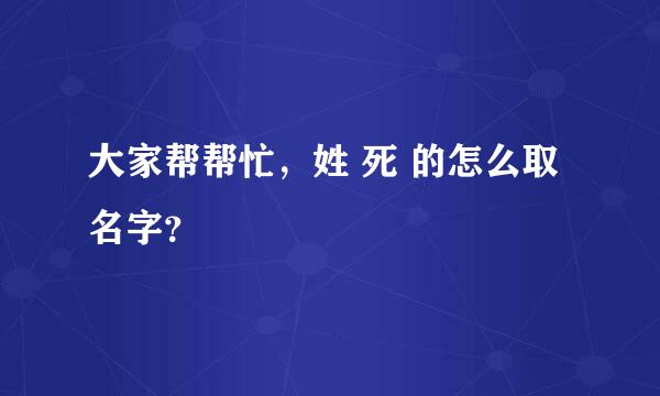 大家帮帮忙，姓 死 的怎么取名字？