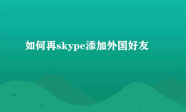 如何再skype添加外国好友