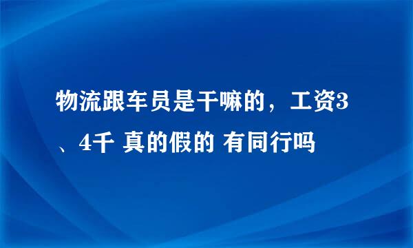 物流跟车员是干嘛的，工资3、4千 真的假的 有同行吗