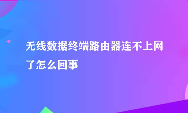 无线数据终端路由器连不上网了怎么回事