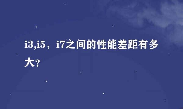 i3,i5，i7之间的性能差距有多大？