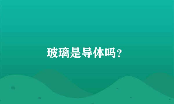 玻璃是导体吗？