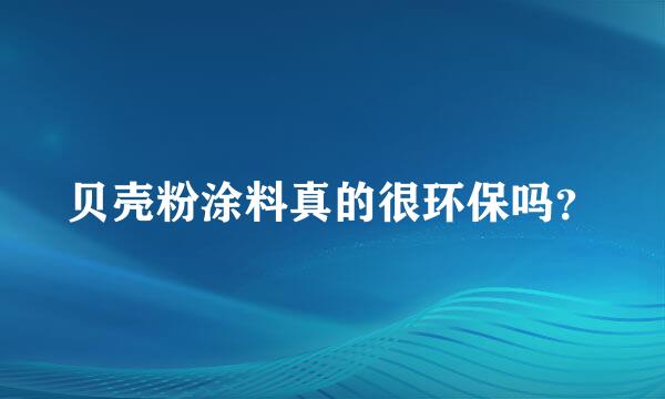 贝壳粉涂料真的很环保吗？