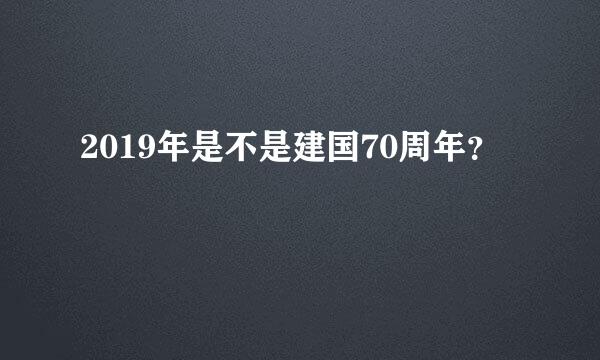 2019年是不是建国70周年？