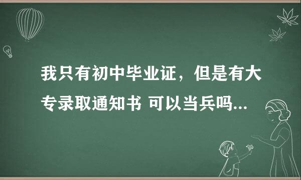 我只有初中毕业证，但是有大专录取通知书 可以当兵吗 算高校新生吗？