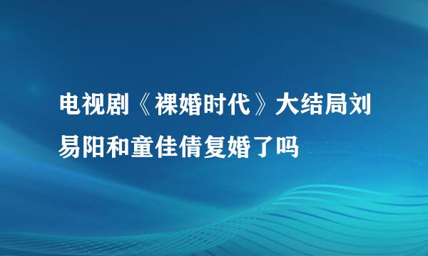 电视剧《裸婚时代》大结局刘易阳和童佳倩复婚了吗