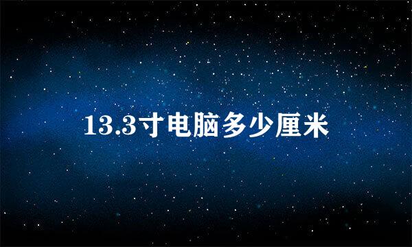 13.3寸电脑多少厘米