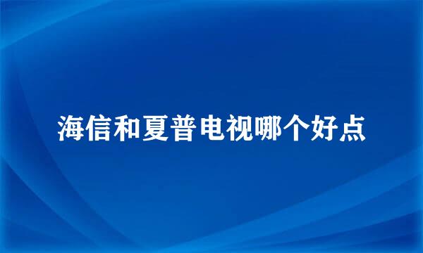 海信和夏普电视哪个好点