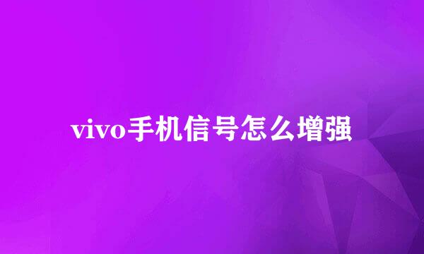 vivo手机信号怎么增强