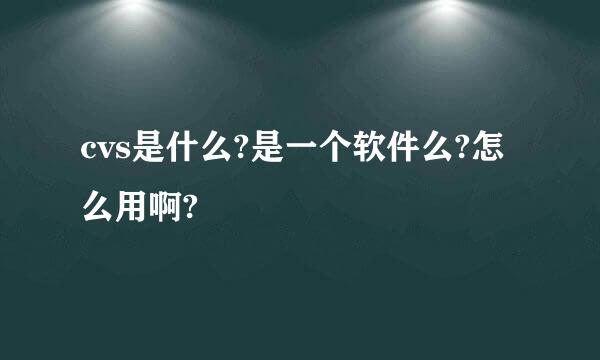 cvs是什么?是一个软件么?怎么用啊?