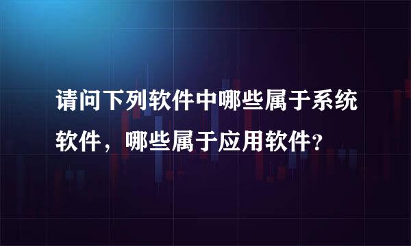 请问下列软件中哪些属于系统软件，哪些属于应用软件？