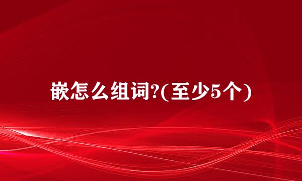 嵌怎么组词?(至少5个)