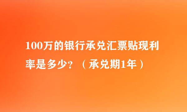 100万的银行承兑汇票贴现利率是多少？（承兑期1年）