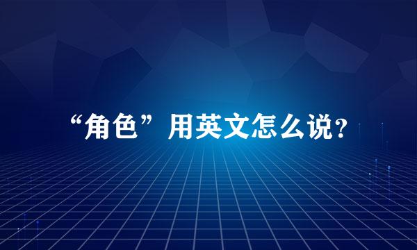 “角色”用英文怎么说？