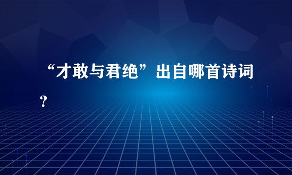 “才敢与君绝”出自哪首诗词？