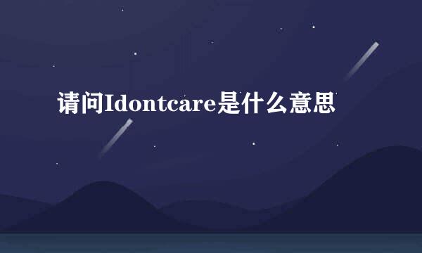 请问Idontcare是什么意思