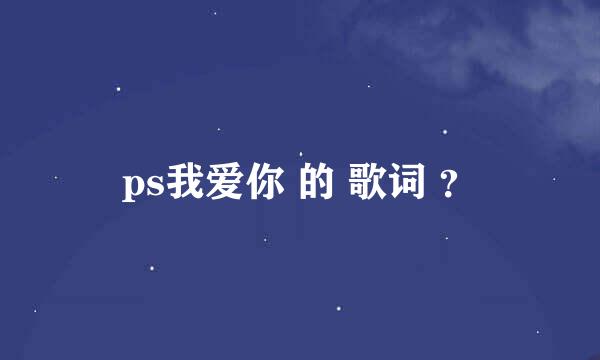 ps我爱你 的 歌词 ？