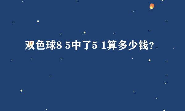 双色球8 5中了5 1算多少钱？