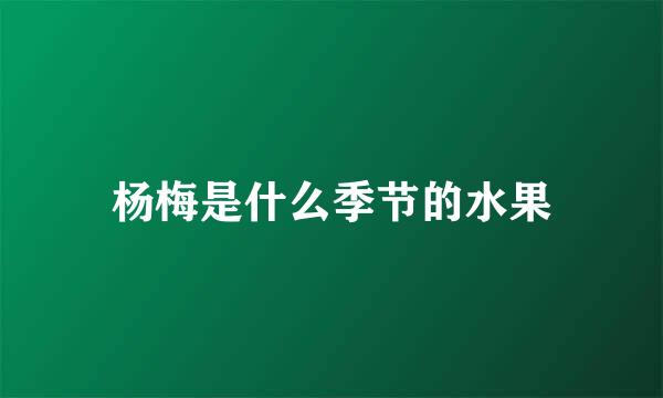 杨梅是什么季节的水果