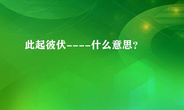 此起彼伏----什么意思？