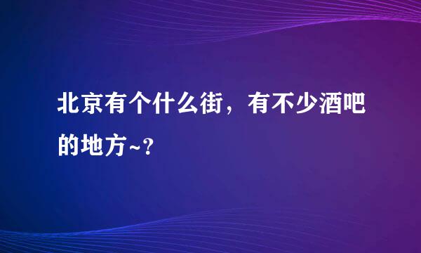 北京有个什么街，有不少酒吧的地方~？