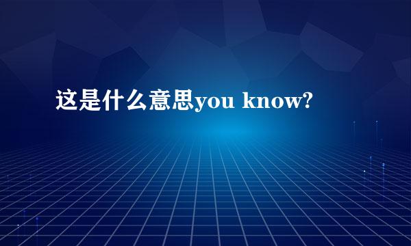 这是什么意思you know?