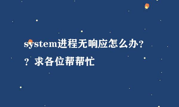 system进程无响应怎么办？？求各位帮帮忙