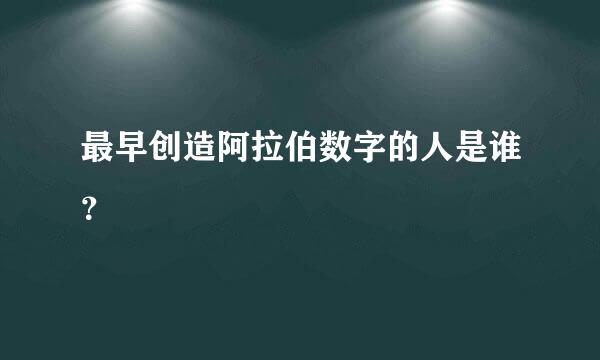 最早创造阿拉伯数字的人是谁？