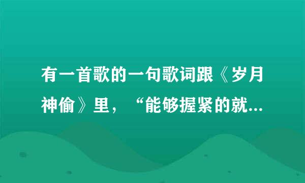 有一首歌的一句歌词跟《岁月神偷》里，“能够握紧的就别放了，能够拥