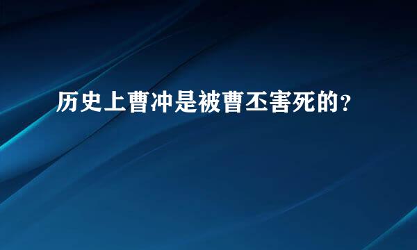 历史上曹冲是被曹丕害死的？