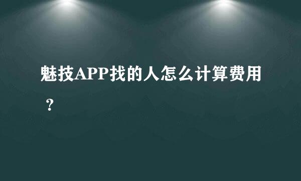 魅技APP找的人怎么计算费用 ？