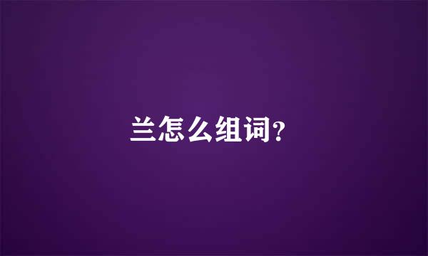 兰怎么组词？