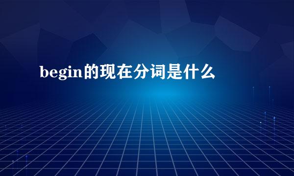 begin的现在分词是什么