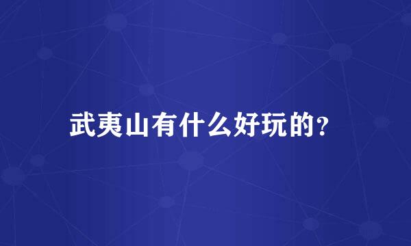 武夷山有什么好玩的？