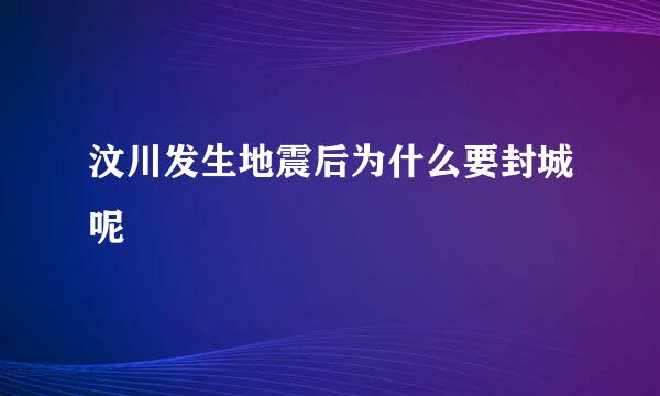 汶川发生地震后为什么要封城呢