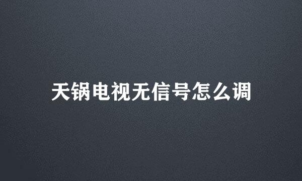 天锅电视无信号怎么调