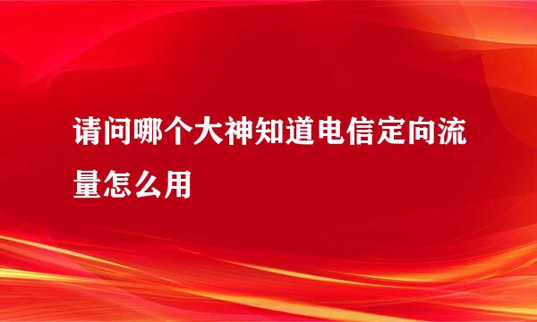 请问哪个大神知道电信定向流量怎么用