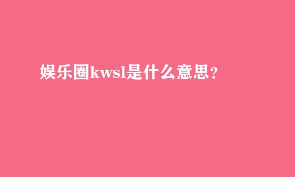 娱乐圈kwsl是什么意思？